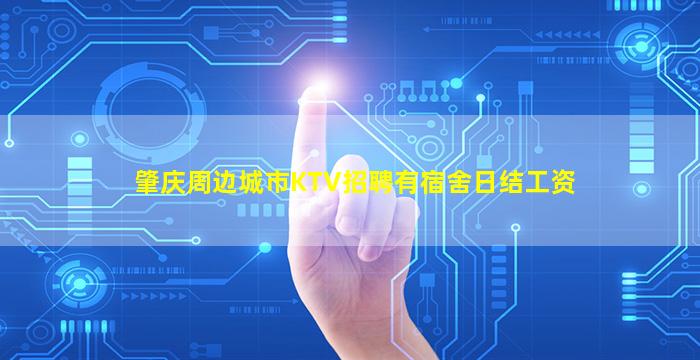 肇庆周边城市KTV招聘有宿舍日结工资